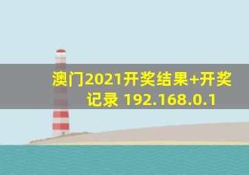 澳门2021开奖结果+开奖记录 192.168.0.1